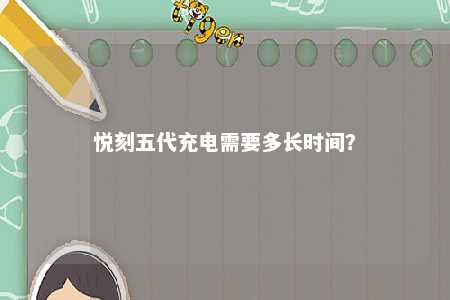 悦刻五代充电需要多长时间？ 